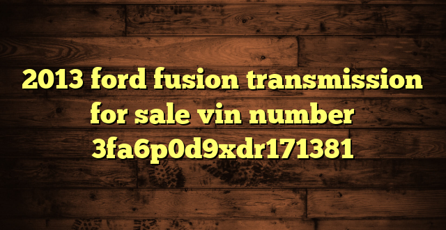2013 ford fusion transmission for sale vin number 3fa6p0d9xdr171381