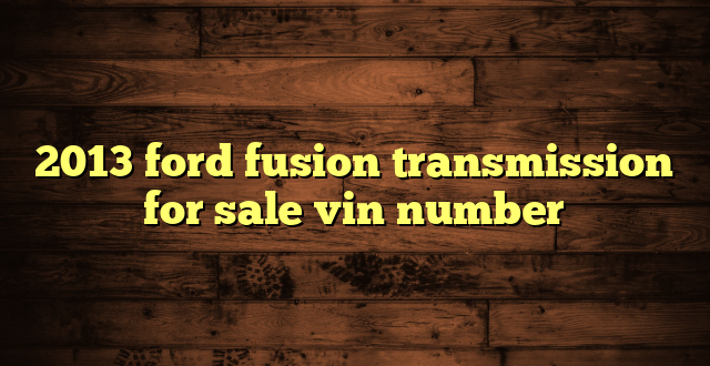 2013 ford fusion transmission for sale vin number