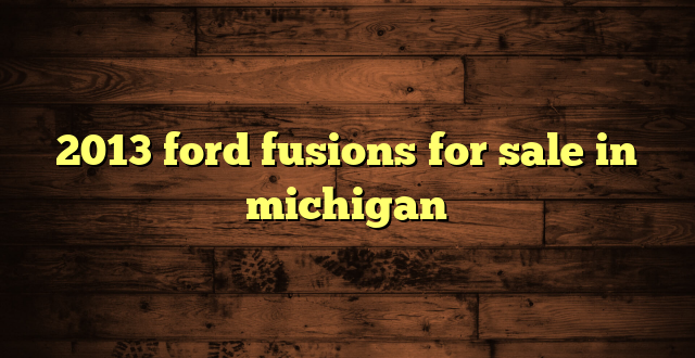 2013 ford fusions for sale in michigan