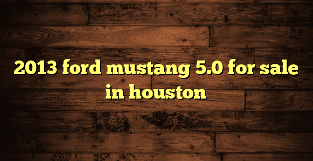 2013 ford mustang 5.0 for sale in houston