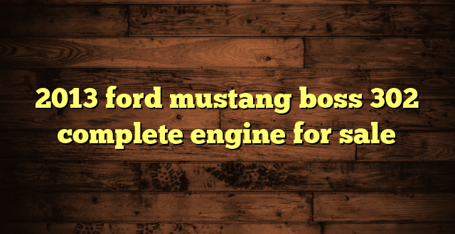2013 ford mustang boss 302 complete engine for sale