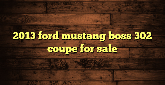 2013 ford mustang boss 302 coupe for sale