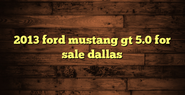 2013 ford mustang gt 5.0 for sale dallas