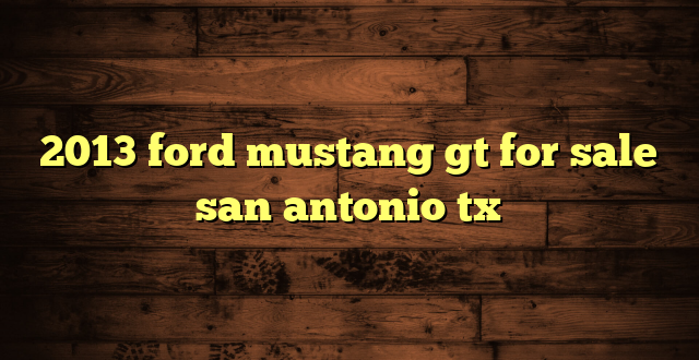 2013 ford mustang gt for sale san antonio tx