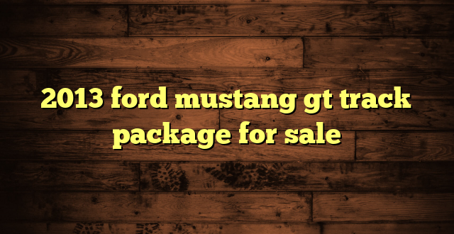 2013 ford mustang gt track package for sale