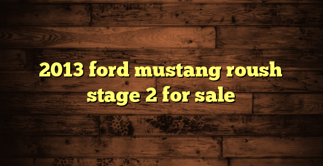 2013 ford mustang roush stage 2 for sale