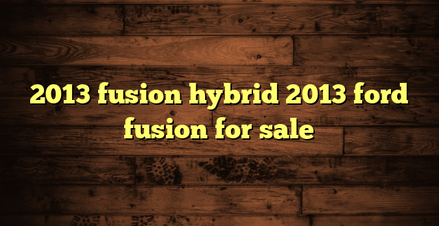 2013 fusion hybrid 2013 ford fusion for sale