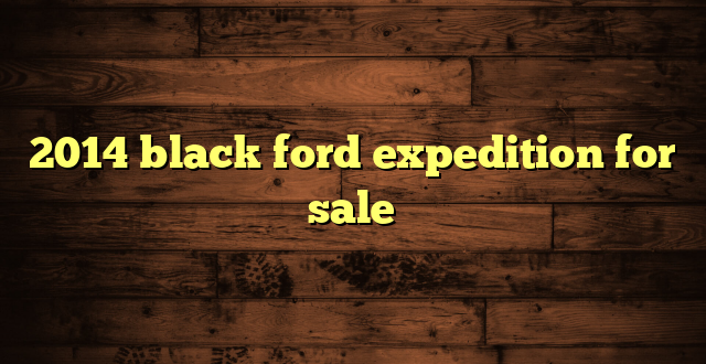2014 black ford expedition for sale