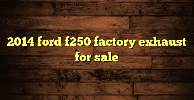 2014 ford f250 factory exhaust for sale