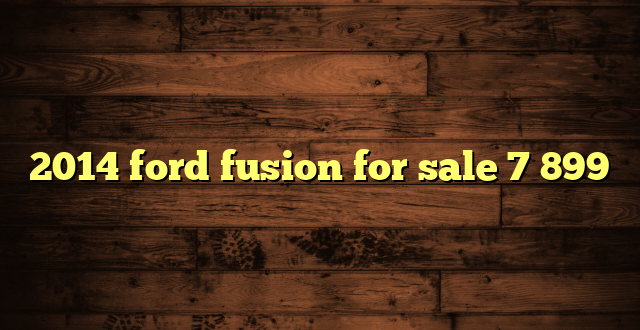 2014 ford fusion for sale 7 899