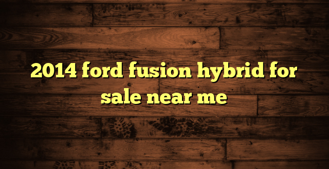 2014 ford fusion hybrid for sale near me