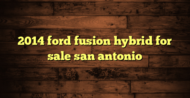 2014 ford fusion hybrid for sale san antonio