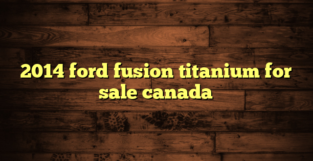 2014 ford fusion titanium for sale canada