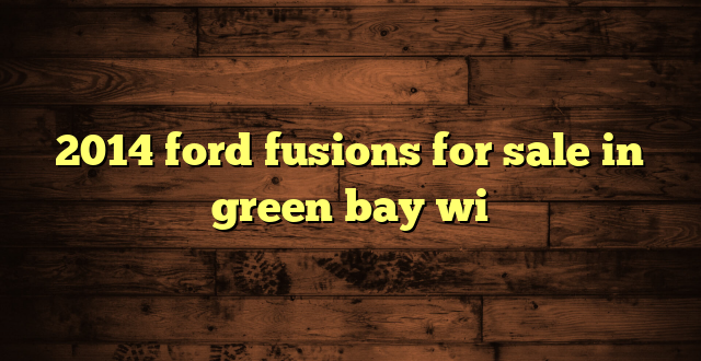 2014 ford fusions for sale in green bay wi