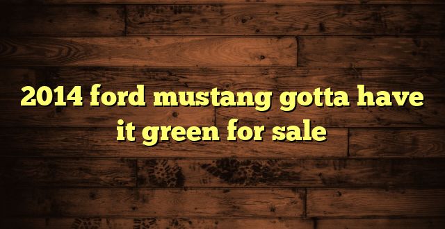 2014 ford mustang gotta have it green for sale
