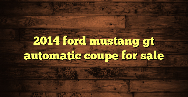 2014 ford mustang gt automatic coupe for sale
