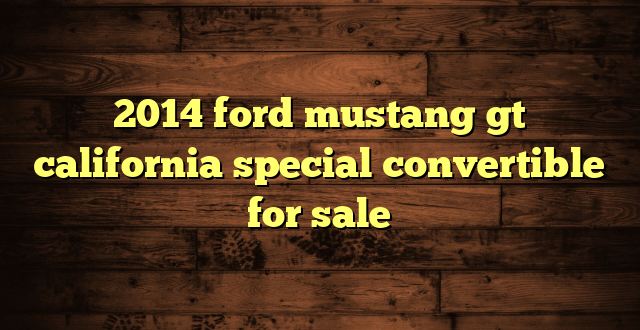 2014 ford mustang gt california special convertible for sale