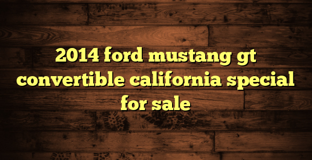2014 ford mustang gt convertible california special for sale