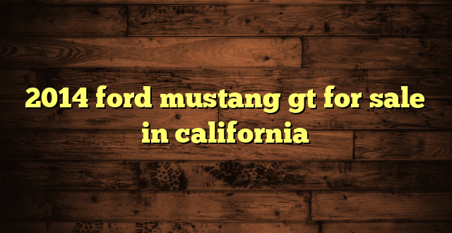 2014 ford mustang gt for sale in california