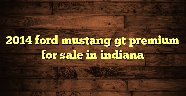 2014 ford mustang gt premium for sale in indiana