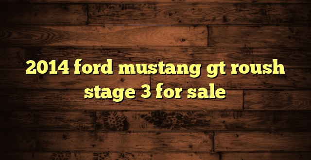 2014 ford mustang gt roush stage 3 for sale