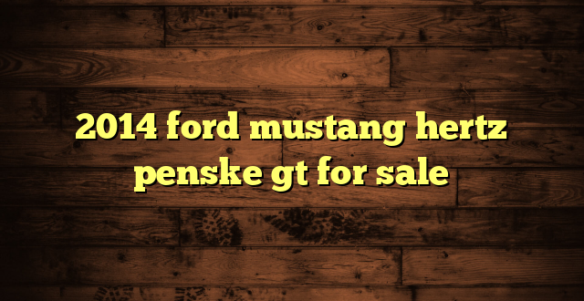 2014 ford mustang hertz penske gt for sale