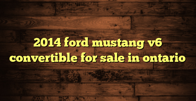 2014 ford mustang v6 convertible for sale in ontario