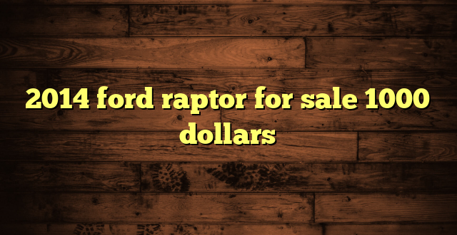2014 ford raptor for sale 1000 dollars