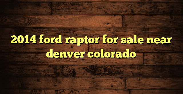2014 ford raptor for sale near denver colorado