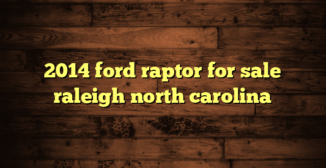 2014 ford raptor for sale raleigh north carolina