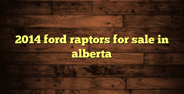 2014 ford raptors for sale in alberta