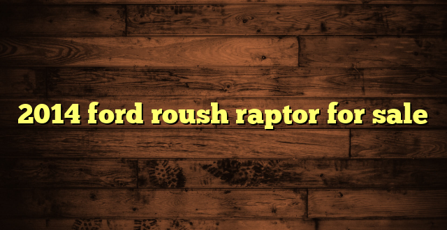 2014 ford roush raptor for sale