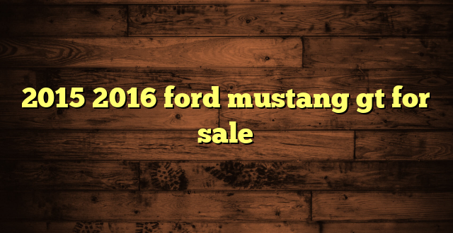 2015 2016 ford mustang gt for sale