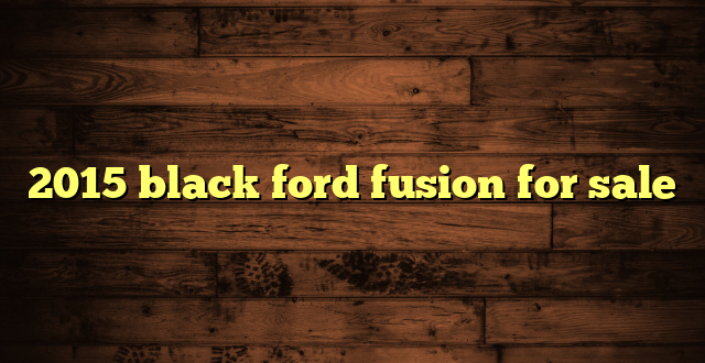 2015 black ford fusion for sale