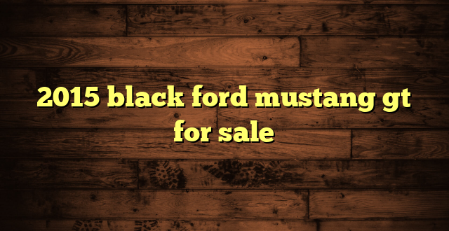 2015 black ford mustang gt for sale