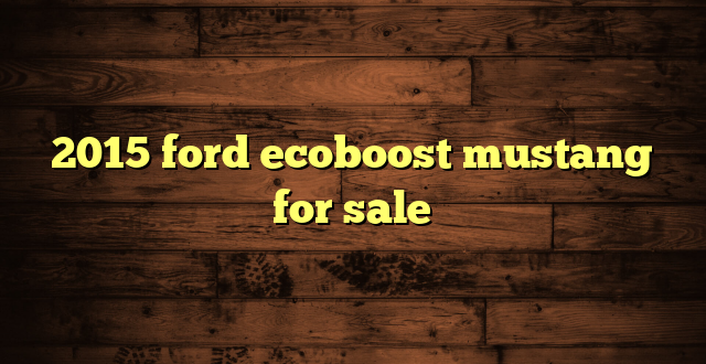2015 ford ecoboost mustang for sale