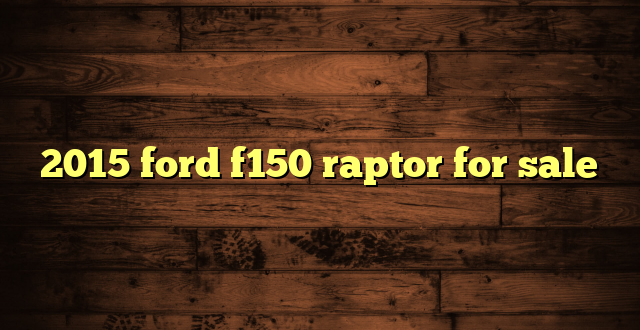 2015 ford f150 raptor for sale