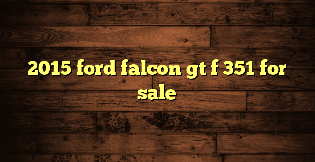 2015 ford falcon gt f 351 for sale