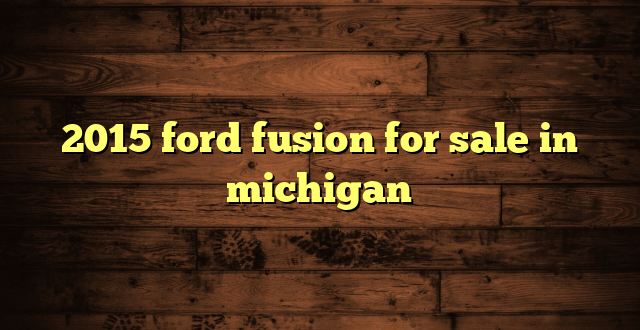 2015 ford fusion for sale in michigan