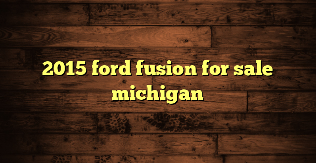 2015 ford fusion for sale michigan