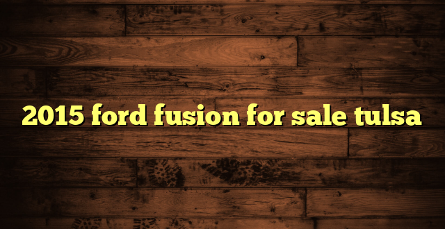 2015 ford fusion for sale tulsa