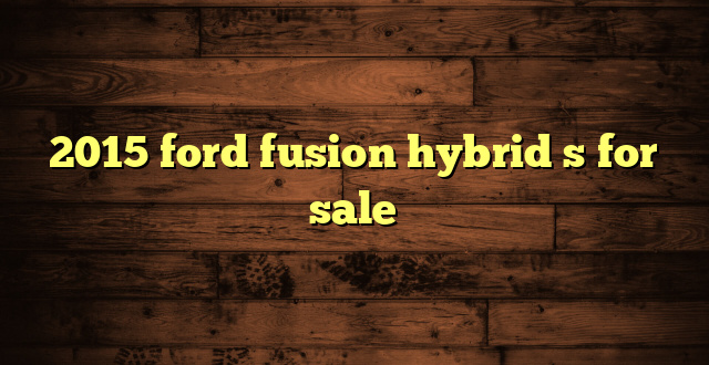 2015 ford fusion hybrid s for sale