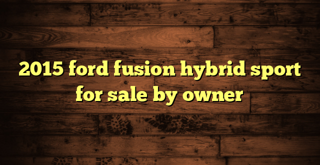 2015 ford fusion hybrid sport for sale by owner