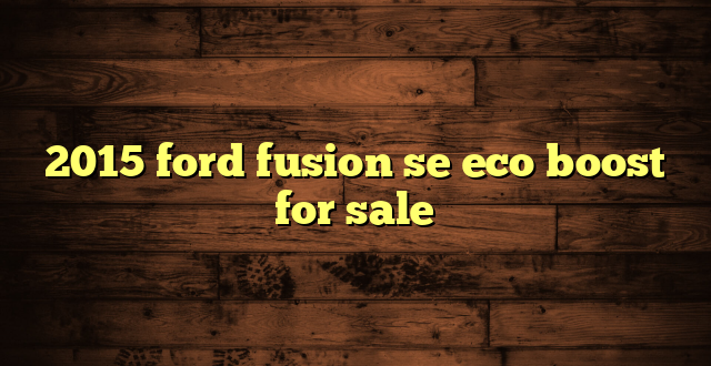 2015 ford fusion se eco boost for sale
