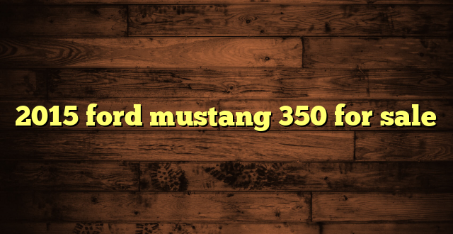2015 ford mustang 350 for sale