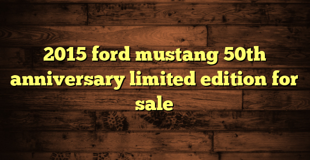 2015 ford mustang 50th anniversary limited edition for sale
