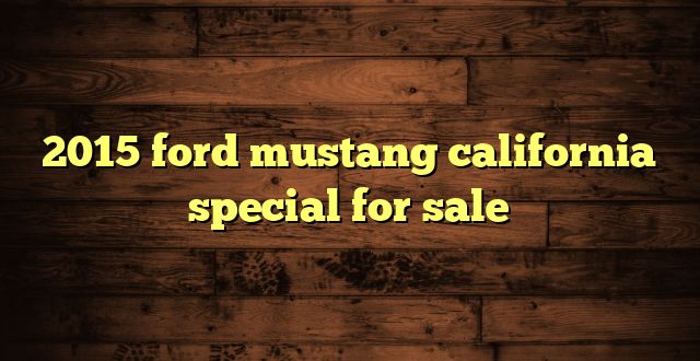 2015 ford mustang california special for sale