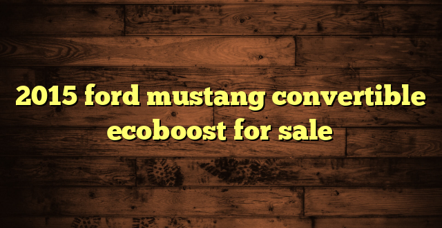 2015 ford mustang convertible ecoboost for sale