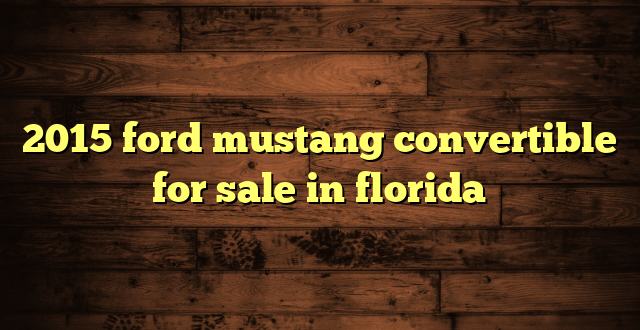 2015 ford mustang convertible for sale in florida