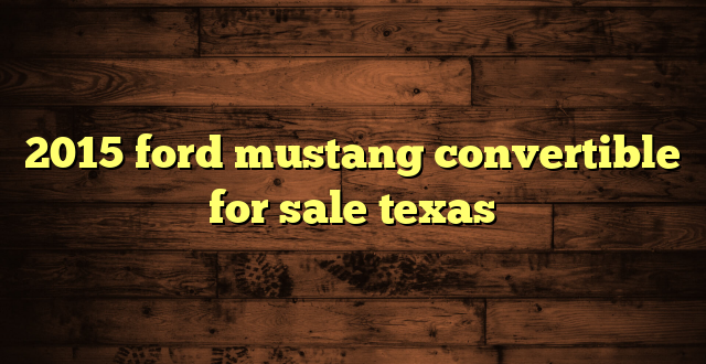 2015 ford mustang convertible for sale texas
